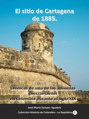 cover image of El sitio de Cartagena de 1885 Crónicas de una de las absurdas guerras civiles en Colombia durante el siglo XIX
